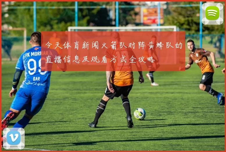 今天体育新闻火箭队对阵黄蜂队的直播信息及观看方式全攻略