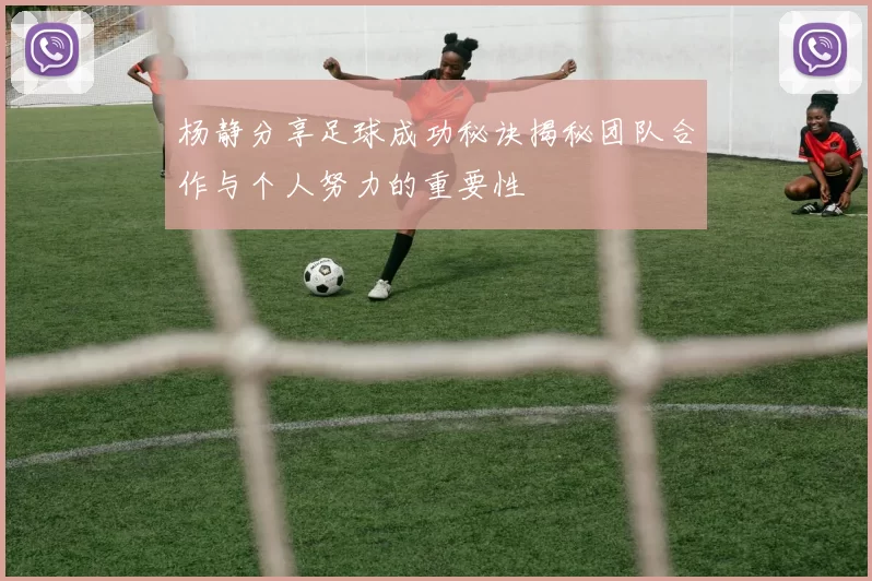 杨静分享足球成功秘诀揭秘团队合作与个人努力的重要性